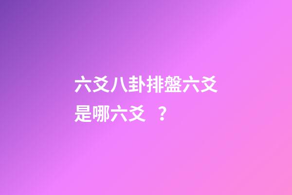 六爻八卦排盤六爻是哪六爻？